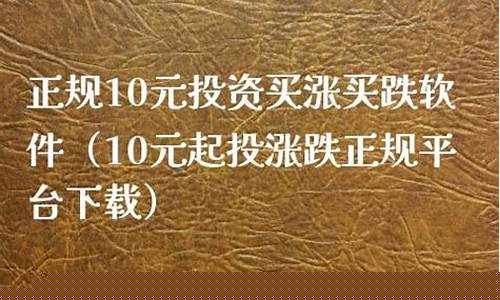 正规10元投资买涨买跌软件(正规10元投资买涨买跌软件昨晚开什么码 澳门的)_https://www.shshucaipeisong.com_上交所_第1张
