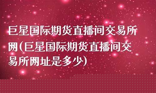 巨星国际期货直播间怎么进去(巨星国际期货直播间怎么进去的)_https://www.shshucaipeisong.com_北交所_第1张