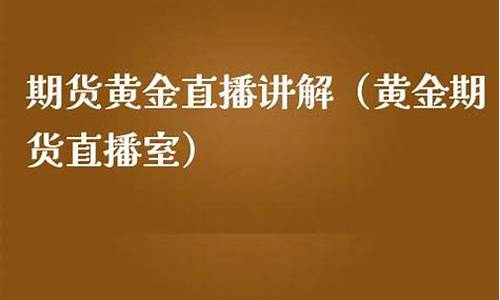 期货黄金的直播室(期货黄金的直播室叫什么)_https://www.shshucaipeisong.com_科创板_第1张