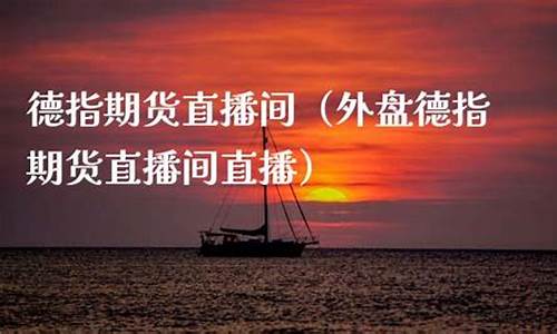德指外盘期货直播间(外盘德指期货直播间直播)_https://www.shshucaipeisong.com_创业板_第1张