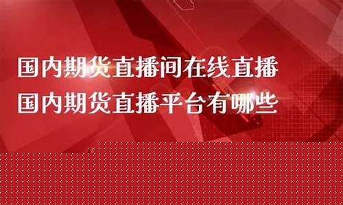 国内期货直播在线直播(国内期货直播平台)_https://www.shshucaipeisong.com_创业板_第1张
