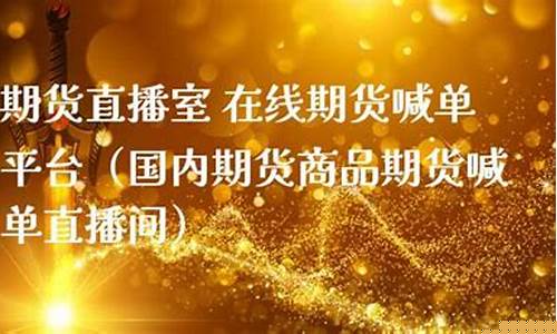 国内期货喊单直播间在哪进(国内期货喊单直播间在哪进入)_https://www.shshucaipeisong.com_科创板_第1张