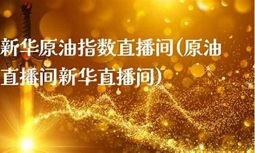 新华原油指数直播室(原油直播室新华)_https://www.shshucaipeisong.com_科创板_第1张