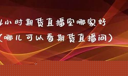 二十四小时期货直播室(24小时期货直播室哪家好)_https://www.shshucaipeisong.com_深交所_第1张