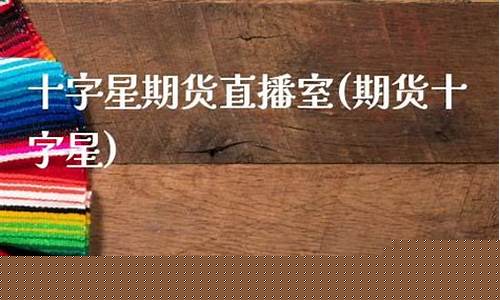 十字星学堂期货直播间(期货十字星)_https://www.shshucaipeisong.com_深交所_第1张