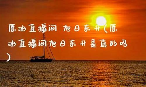 原油直播间 旭日东升(原油直播间旭日东升是真的吗)_https://www.shshucaipeisong.com_科创板_第1张