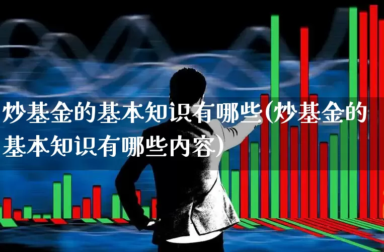 炒基金的基本知识有哪些(炒基金的基本知识有哪些内容)_https://www.shshucaipeisong.com_科创板_第1张