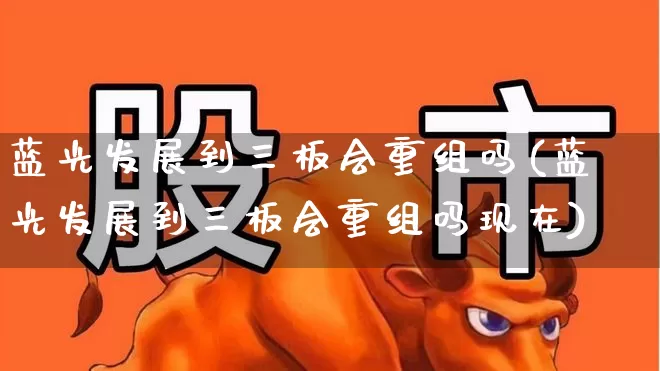 蓝光发展到三板会重组吗(蓝光发展到三板会重组吗现在)_https://www.shshucaipeisong.com_深交所_第1张