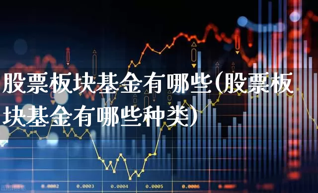 股票板块基金有哪些(股票板块基金有哪些种类)_https://www.shshucaipeisong.com_科创板_第1张