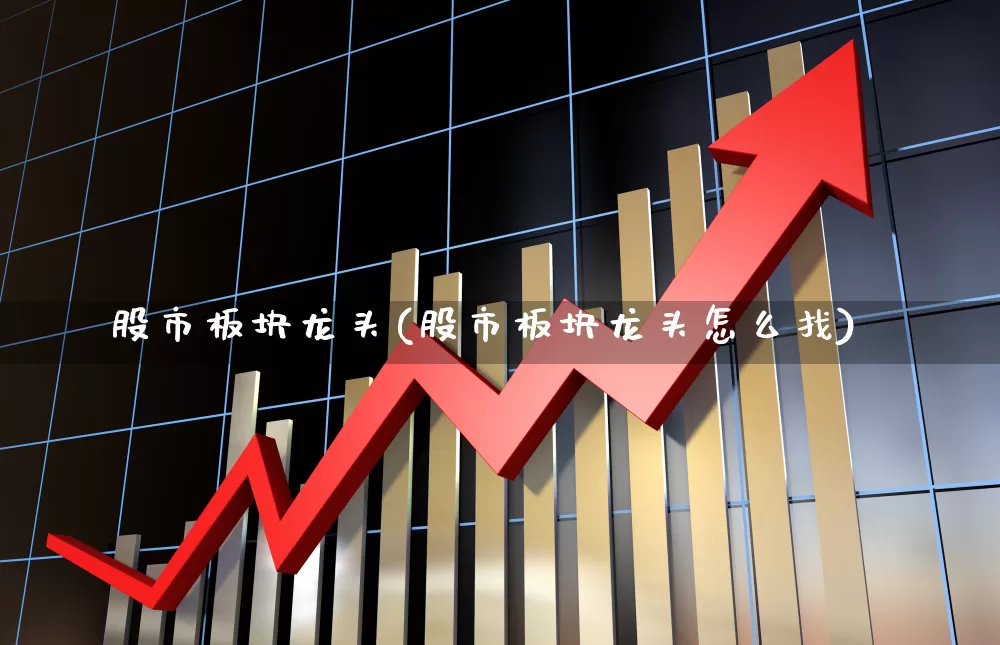 股市板块龙头(股市板块龙头怎么找)_https://www.shshucaipeisong.com_创业板_第1张
