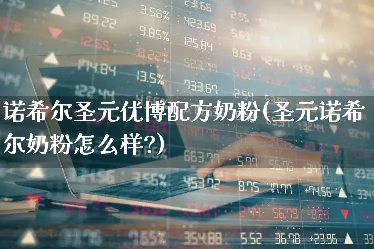 诺希尔圣元优博配方奶粉(圣元诺希尔奶粉怎么样?)_https://www.shshucaipeisong.com_上交所_第1张