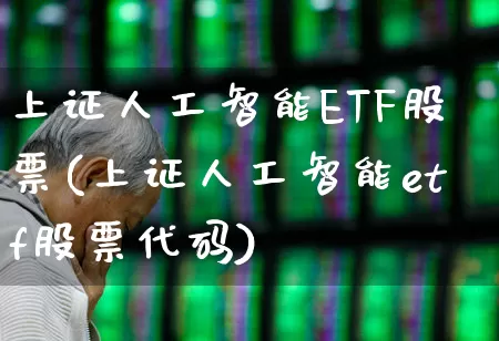 上证人工智能ETF股票(上证人工智能etf股票代码)_https://www.shshucaipeisong.com_深交所_第1张