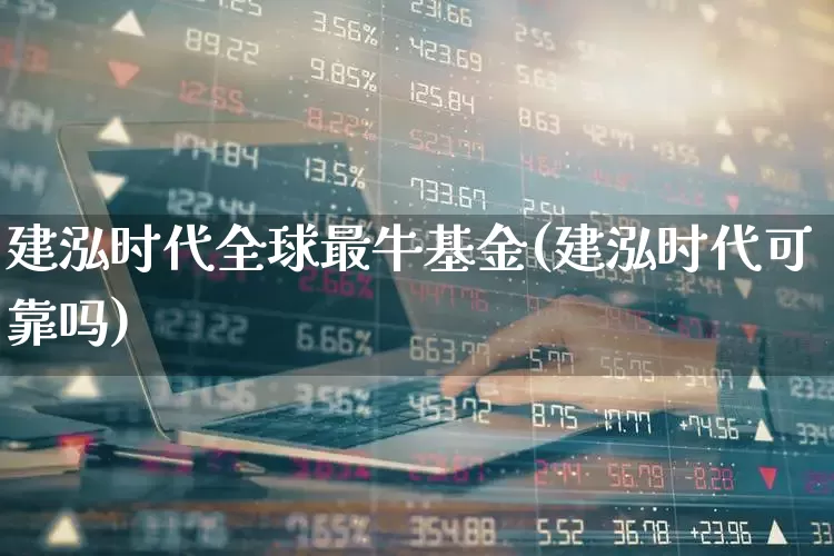 建泓时代全球最牛基金(建泓时代可靠吗)_https://www.shshucaipeisong.com_深交所_第1张