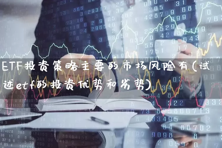 ETF投资策略主要的市场风险有(试述etf的投资优势和劣势)_https://www.shshucaipeisong.com_深交所_第1张