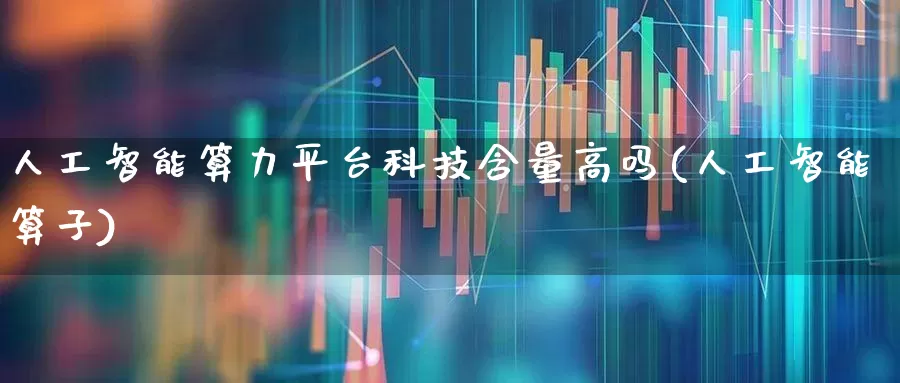 人工智能算力平台科技含量高吗(人工智能算子)_https://www.shshucaipeisong.com_科创板_第1张
