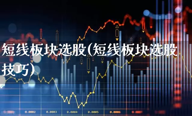 短线板块选股(短线板块选股技巧)_https://www.shshucaipeisong.com_科创板_第1张
