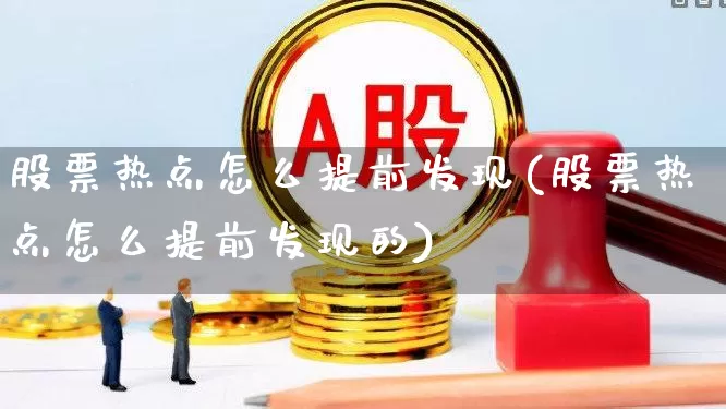 股票热点怎么提前发现(股票热点怎么提前发现的)_https://www.shshucaipeisong.com_上交所_第1张