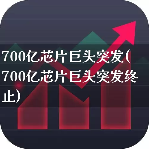 700亿芯片巨头突发(700亿芯片巨头突发终止)_https://www.shshucaipeisong.com_上交所_第1张