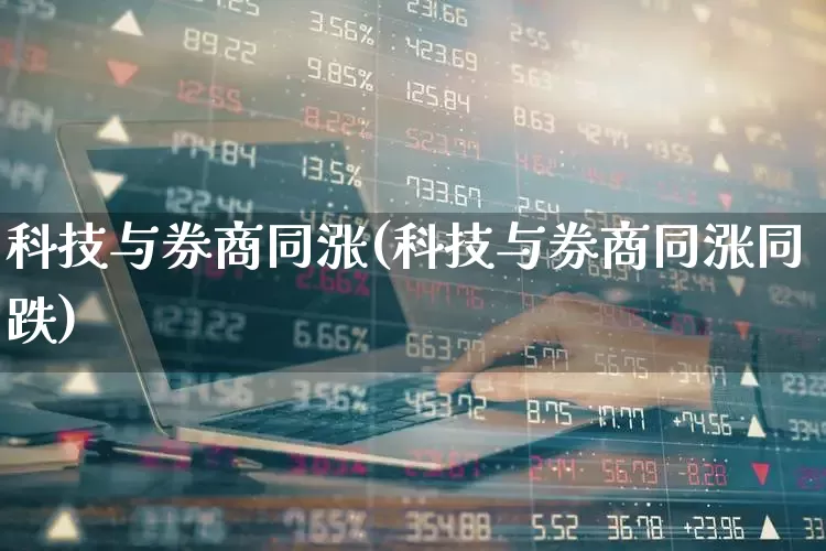 科技与券商同涨(科技与券商同涨同跌)_https://www.shshucaipeisong.com_深交所_第1张