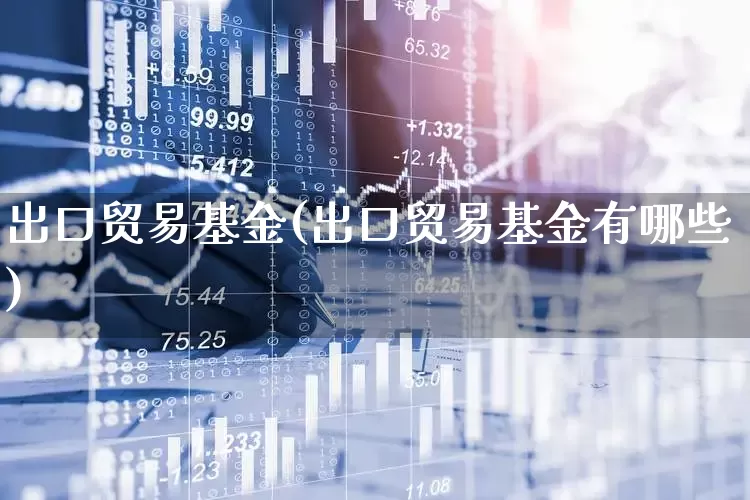 出口贸易基金(出口贸易基金有哪些)_https://www.shshucaipeisong.com_北交所_第1张
