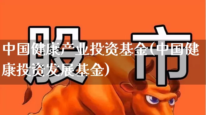 中国健康产业投资基金(中国健康投资发展基金)_https://www.shshucaipeisong.com_创业板_第1张