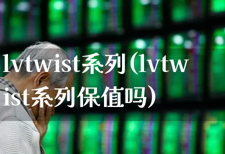 lvtwist系列(lvtwist系列保值吗)_https://www.shshucaipeisong.com_创业板_第1张