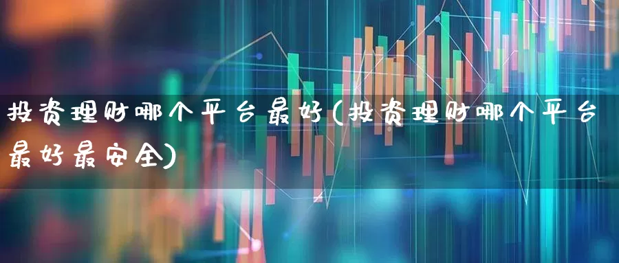 投资理财哪个平台最好(投资理财哪个平台最好最安全)_https://www.shshucaipeisong.com_深交所_第1张