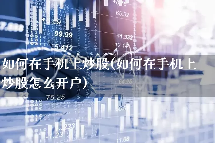 如何在手机上炒股(如何在手机上炒股怎么开户)_https://www.shshucaipeisong.com_北交所_第1张