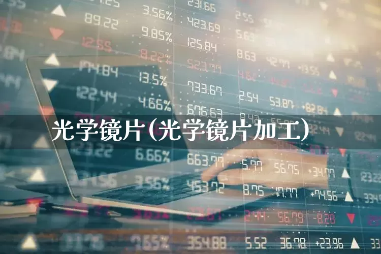 光学镜片(光学镜片加工)_https://www.shshucaipeisong.com_北交所_第1张