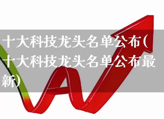 十大科技龙头名单公布(十大科技龙头名单公布最新)_https://www.shshucaipeisong.com_深交所_第1张