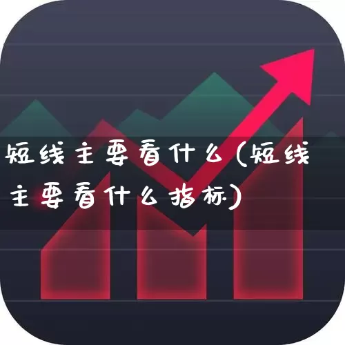 短线主要看什么(短线主要看什么指标)_https://www.shshucaipeisong.com_上交所_第1张