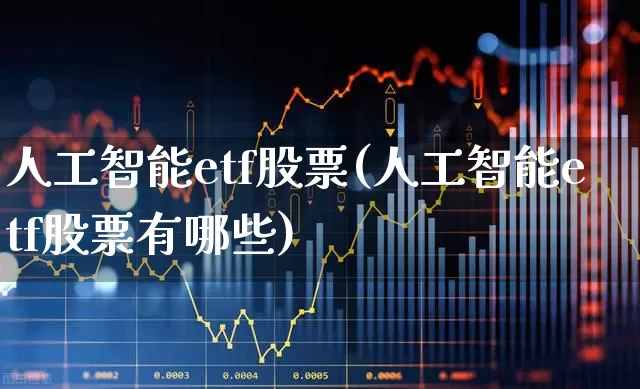 人工智能etf股票(人工智能etf股票有哪些)_https://www.shshucaipeisong.com_北交所_第1张