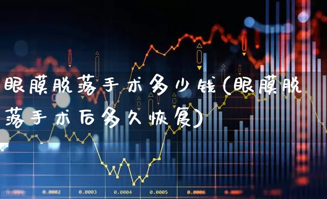 眼膜脱落手术多少钱(眼膜脱落手术后多久恢复)_https://www.shshucaipeisong.com_创业板_第1张