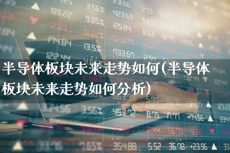 半导体板块未来走势如何(半导体板块未来走势如何分析)_https://www.shshucaipeisong.com_科创板_第1张