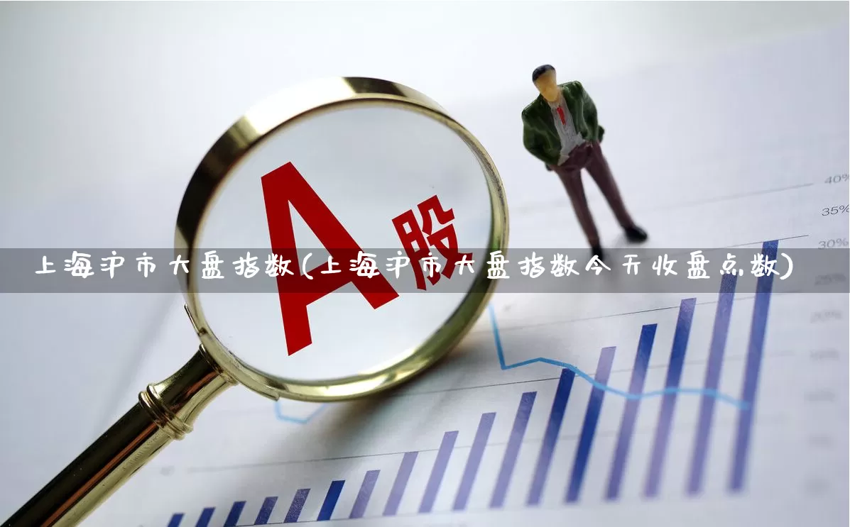 上海沪市大盘指数(上海沪市大盘指数今天收盘点数)_https://www.shshucaipeisong.com_上交所_第1张