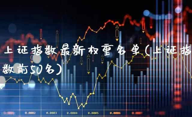 上证指数最新权重名单(上证指数前50名)_https://www.shshucaipeisong.com_深交所_第1张