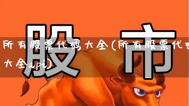 所有股票代码大全(所有股票代码大全api)_https://www.shshucaipeisong.com_北交所_第1张