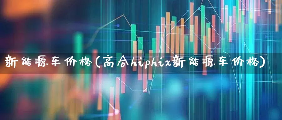 新能源车价格(高合hiphix新能源车价格)_https://www.shshucaipeisong.com_上交所_第1张