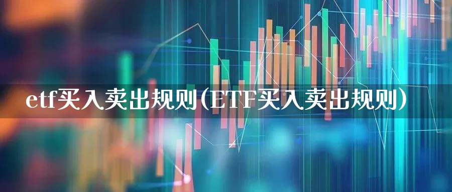 etf买入卖出规则(ETF买入卖出规则)_https://www.shshucaipeisong.com_北交所_第1张
