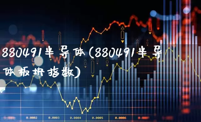 880491半导体(880491半导体板块指数)_https://www.shshucaipeisong.com_上交所_第1张