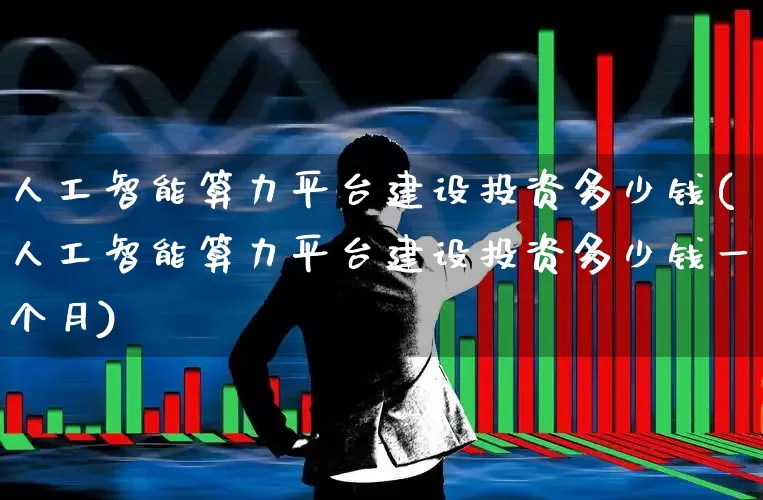 人工智能算力平台建设投资多少钱(人工智能算力平台建设投资多少钱一个月)_https://www.shshucaipeisong.com_上交所_第1张