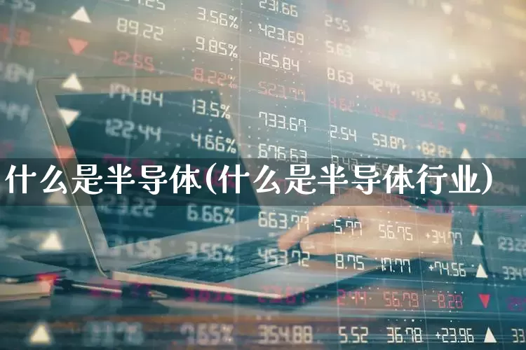 什么是半导体(什么是半导体行业)_https://www.shshucaipeisong.com_深交所_第1张