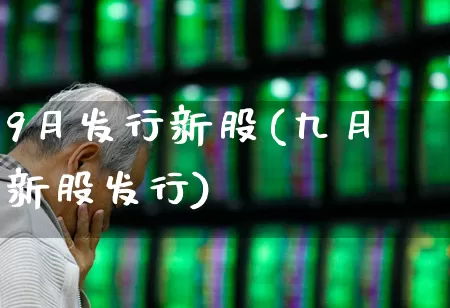 9月发行新股(九月新股发行)_https://www.shshucaipeisong.com_北交所_第1张