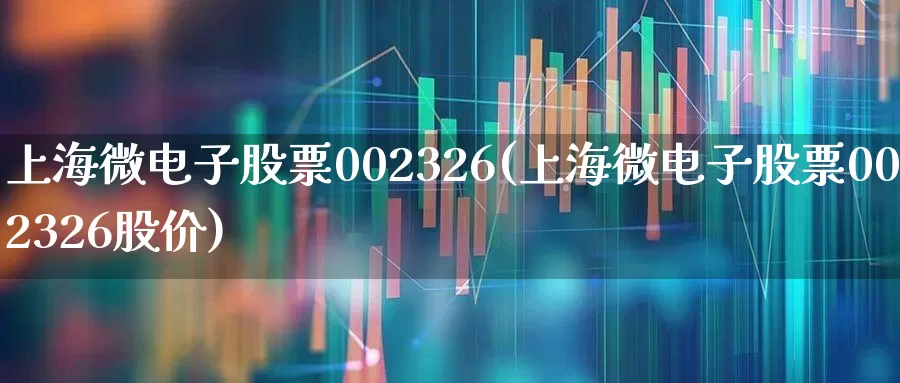 上海微电子股票002326(上海微电子股票002326股价)_https://www.shshucaipeisong.com_深交所_第1张