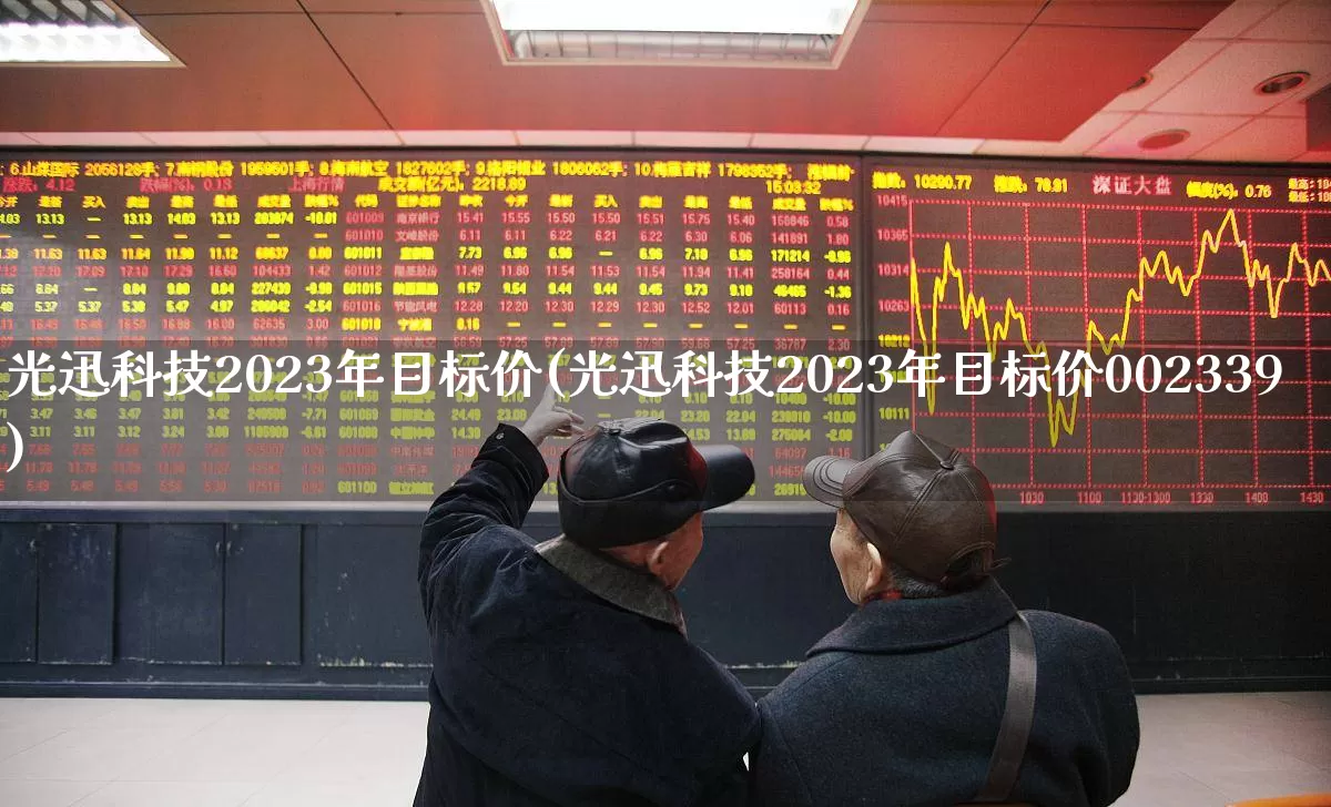 光迅科技2023年目标价(光迅科技2023年目标价002339)_https://www.shshucaipeisong.com_深交所_第1张