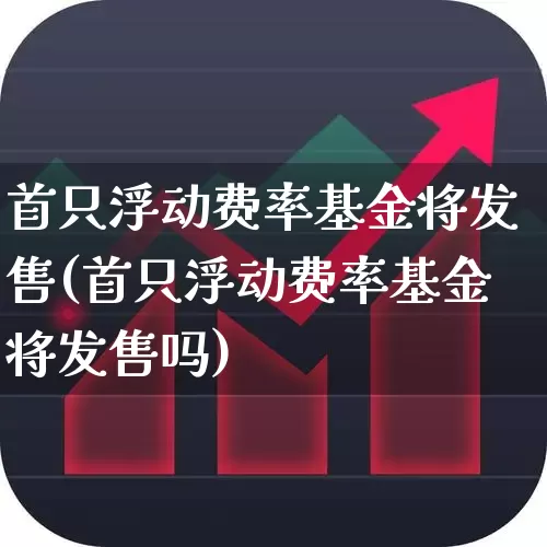 首只浮动费率基金将发售(首只浮动费率基金将发售吗)_https://www.shshucaipeisong.com_科创板_第1张