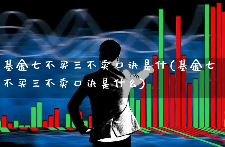 基金七不买三不卖口诀是什(基金七不买三不卖口诀是什么)_https://www.shshucaipeisong.com_北交所_第1张