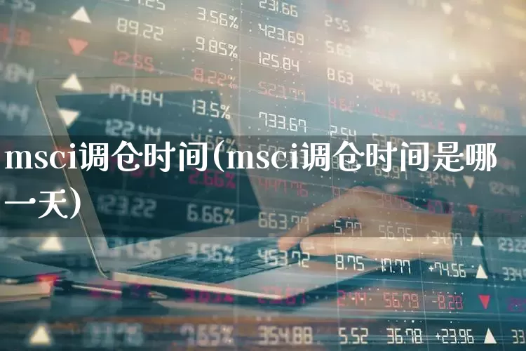 msci调仓时间(msci调仓时间是哪一天)_https://www.shshucaipeisong.com_上交所_第1张