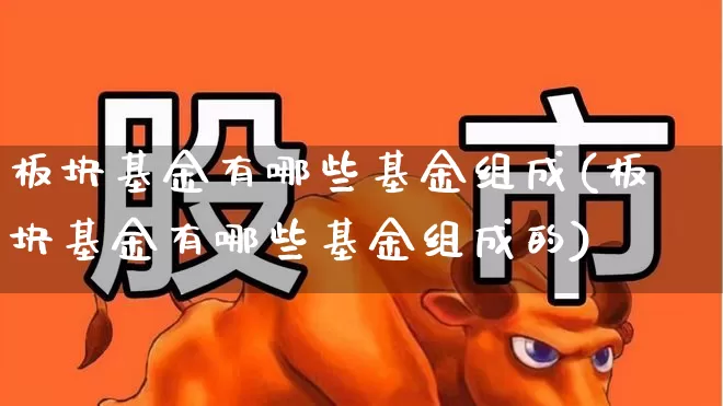 板块基金有哪些基金组成(板块基金有哪些基金组成的)_https://www.shshucaipeisong.com_北交所_第1张