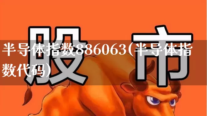 半导体指数886063(半导体指数代码)_https://www.shshucaipeisong.com_深交所_第1张